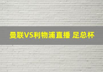 曼联VS利物浦直播 足总杯